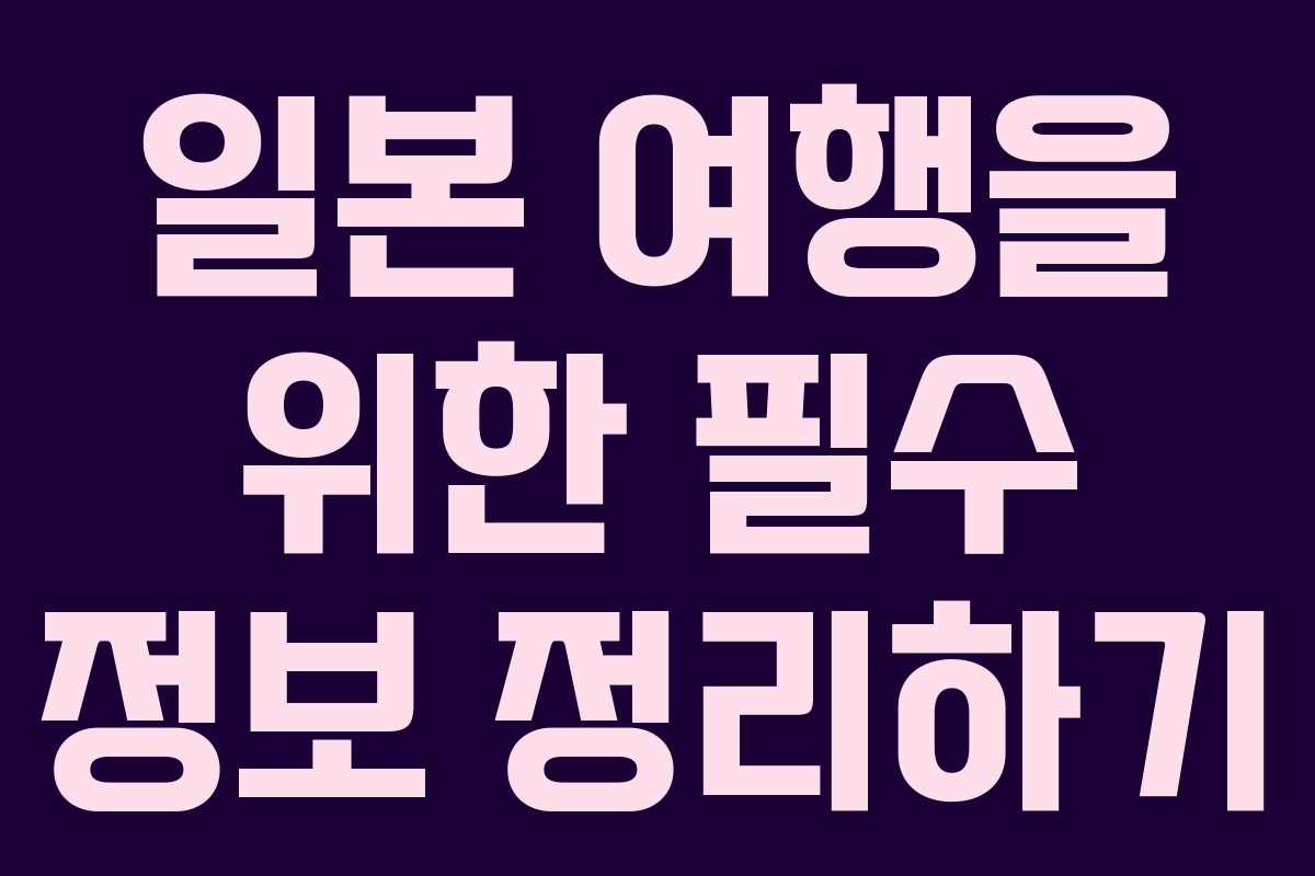 일본 여행을 위한 필수 정보 정리하기