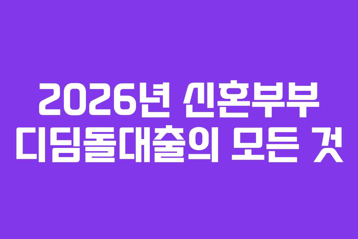 2026년 신혼부부 디딤돌대출의 모든 것
