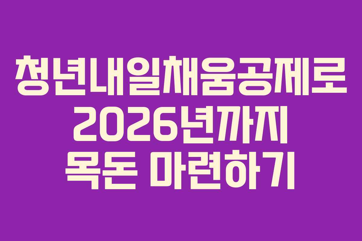 청년내일채움공제로 2026년까지 목돈 마련하기