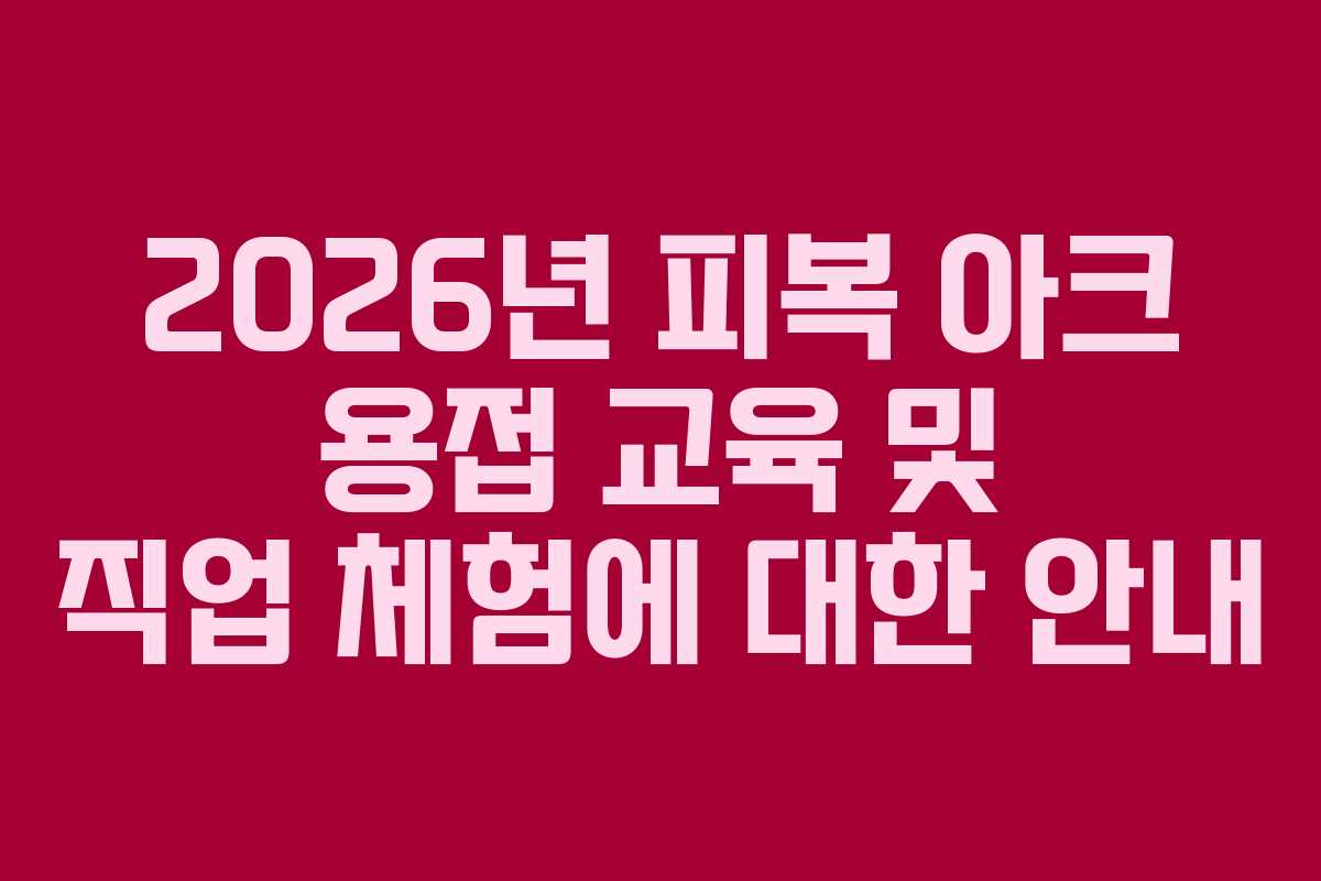 2026년 피복 아크 용접 교육 및 직업 체험에 대한 안내