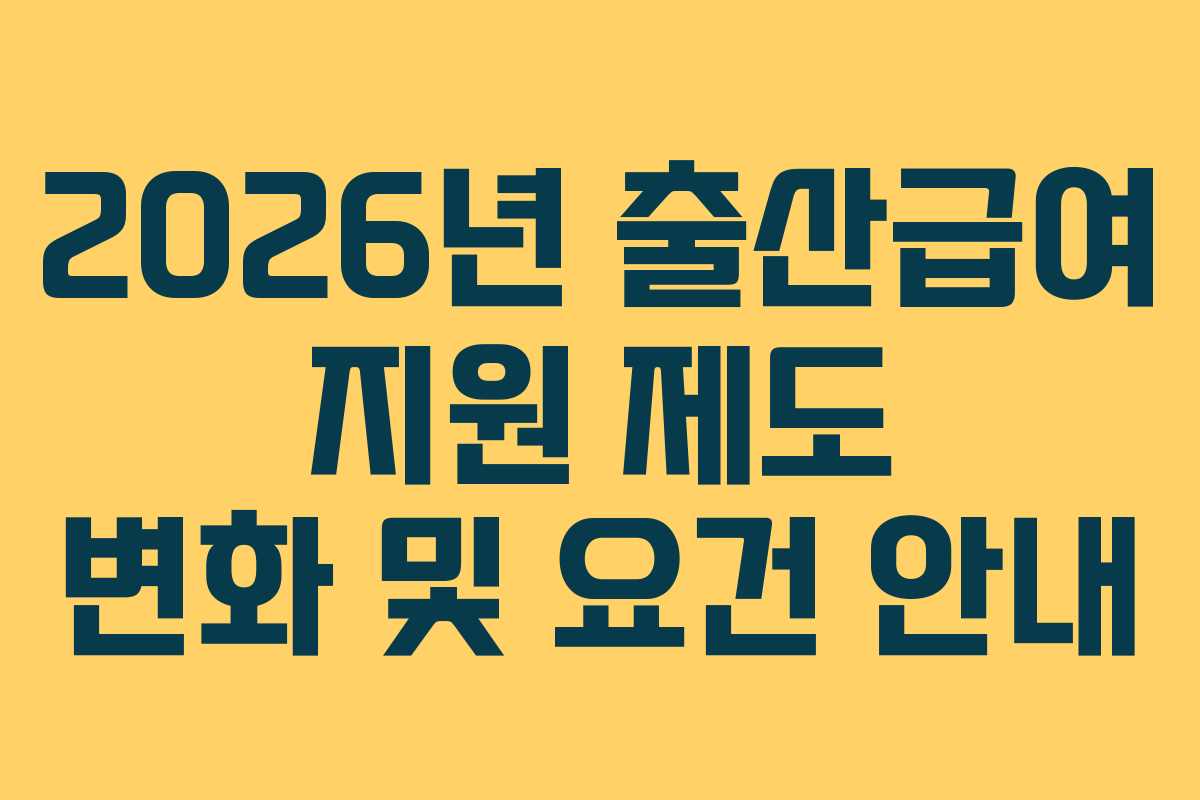 2026년 출산급여 지원 제도 변화 및 요건 안내