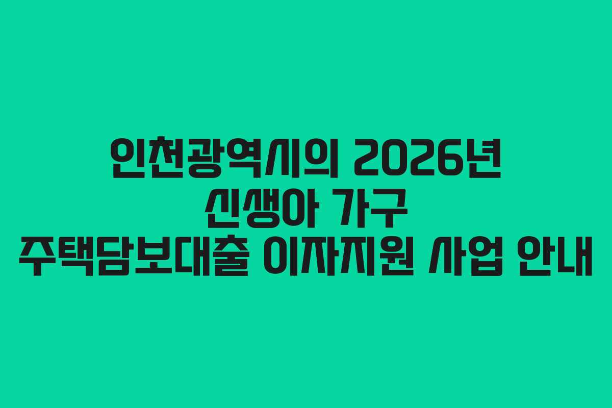인천광역시의 2026년 신생아 가구 주택담보대출 이자지원 사업 안내