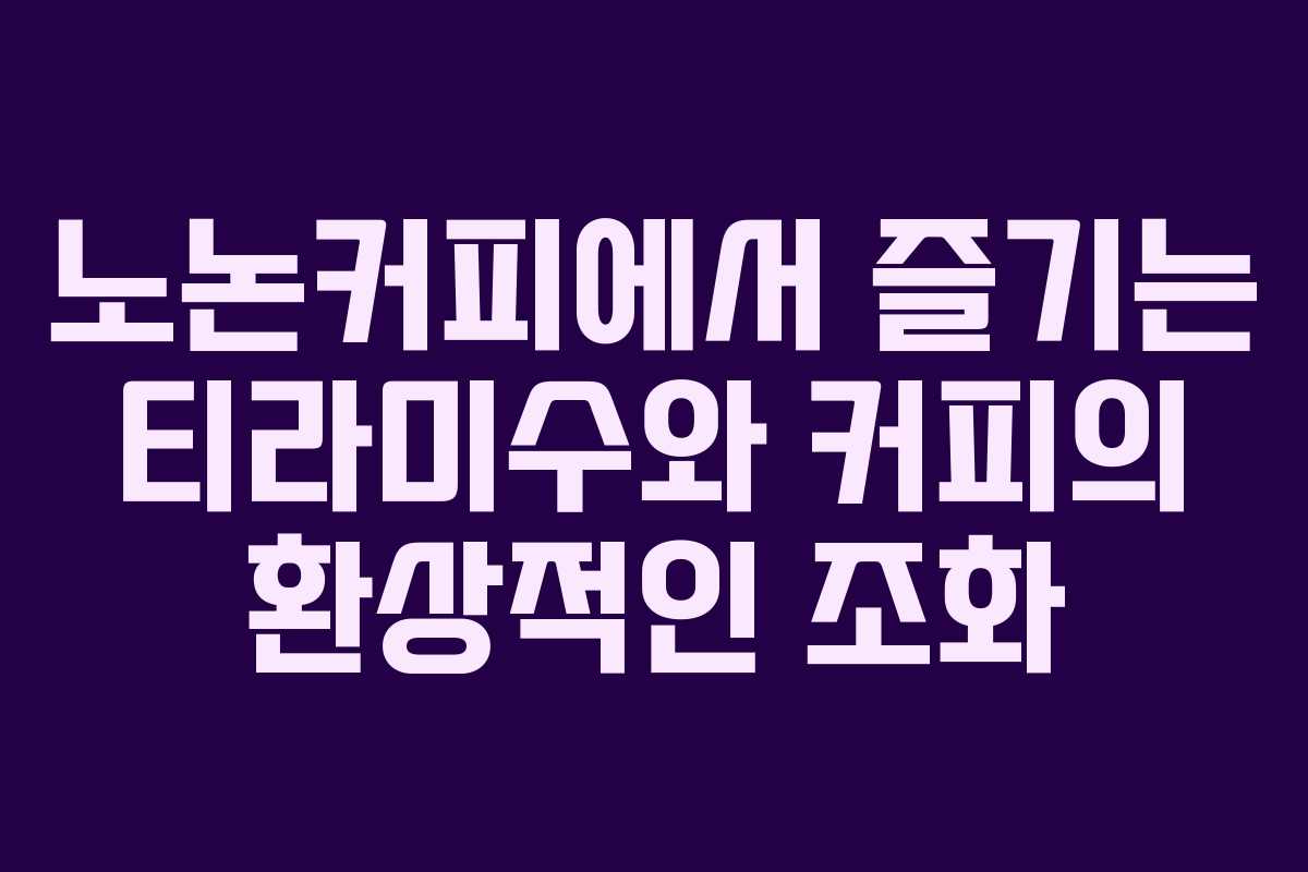 노논커피에서 즐기는 티라미수와 커피의 환상적인 조화
