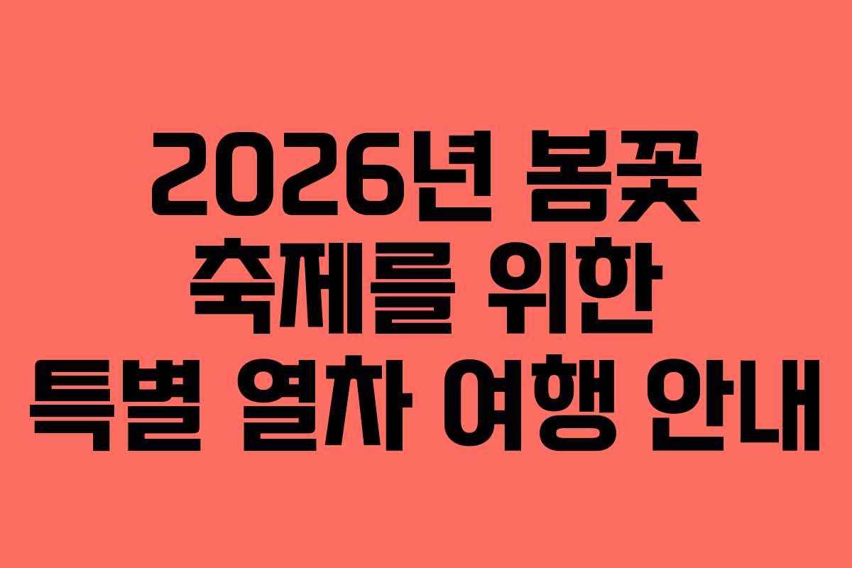 2026년 봄꽃 축제를 위한 특별 열차 여행 안내