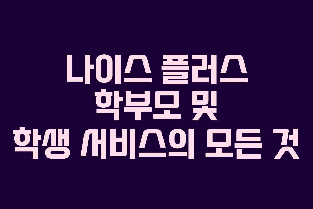 나이스 플러스 학부모 및 학생 서비스의 모든 것