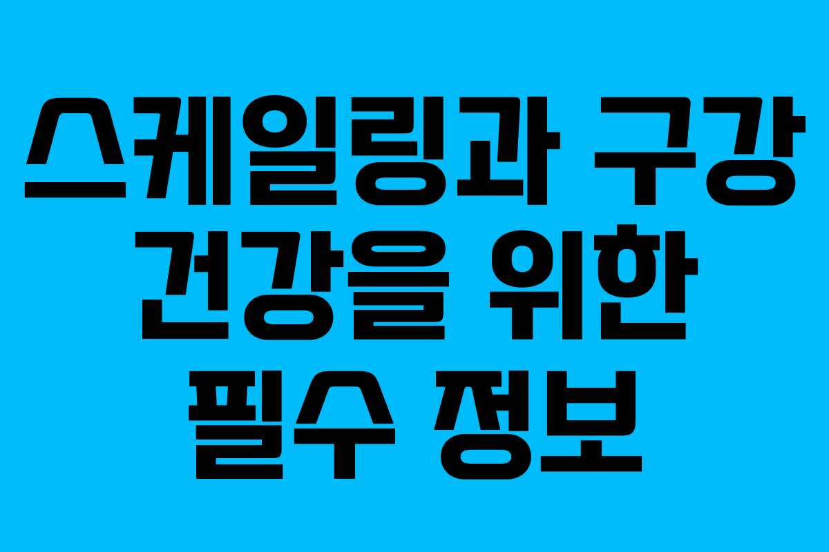 스케일링과 구강 건강을 위한 필수 정보