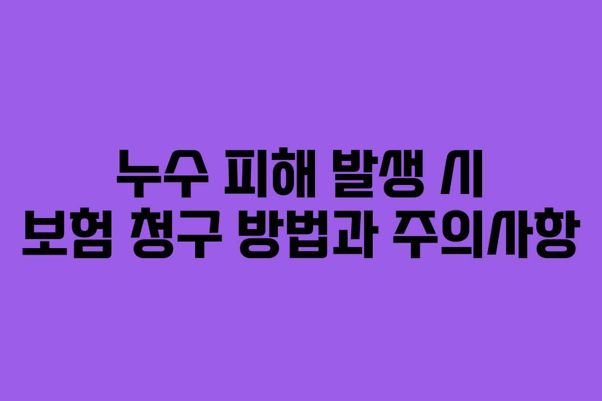 누수 피해 발생 시 보험 청구 방법과 주의사항