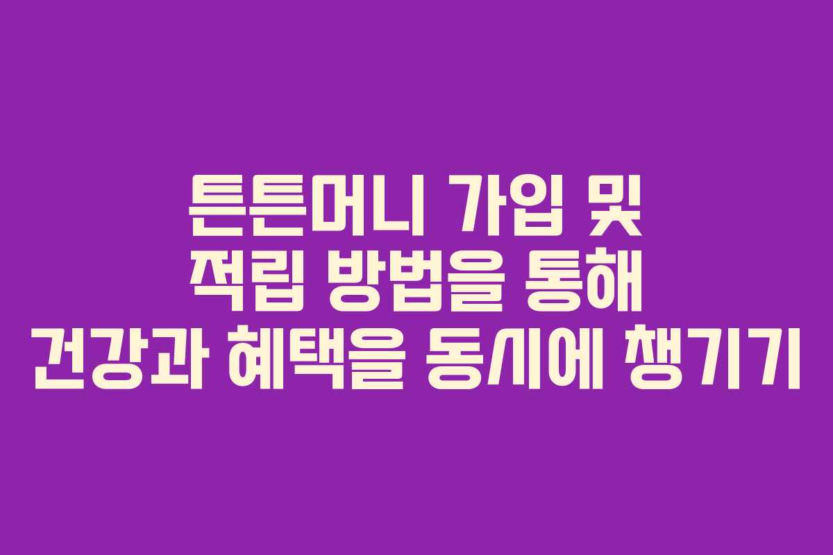 튼튼머니 가입 및 적립 방법을 통해 건강과 혜택을 동시에 챙기기