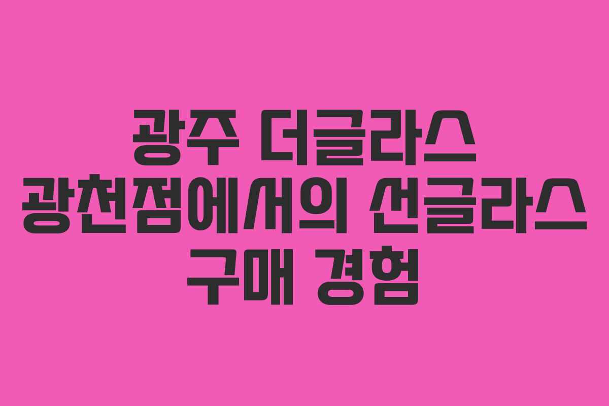 광주 더글라스 광천점에서의 선글라스 구매 경험