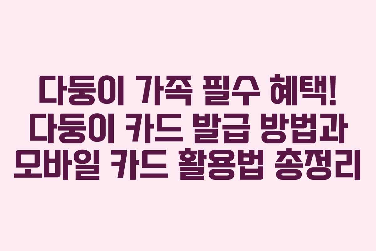 다둥이 가족 필수 혜택! 다둥이 카드 발급 방법과 모바일 카드 활용법 총정리