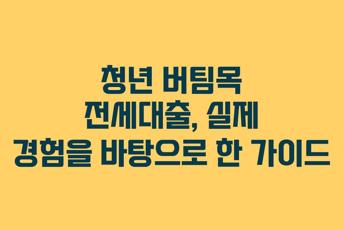 청년 버팀목 전세대출, 실제 경험을 바탕으로 한 가이드