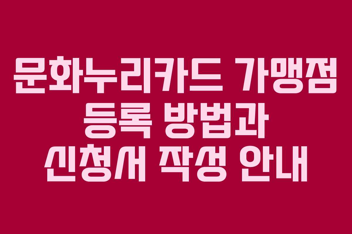 문화누리카드 가맹점 등록 방법과 신청서 작성 안내