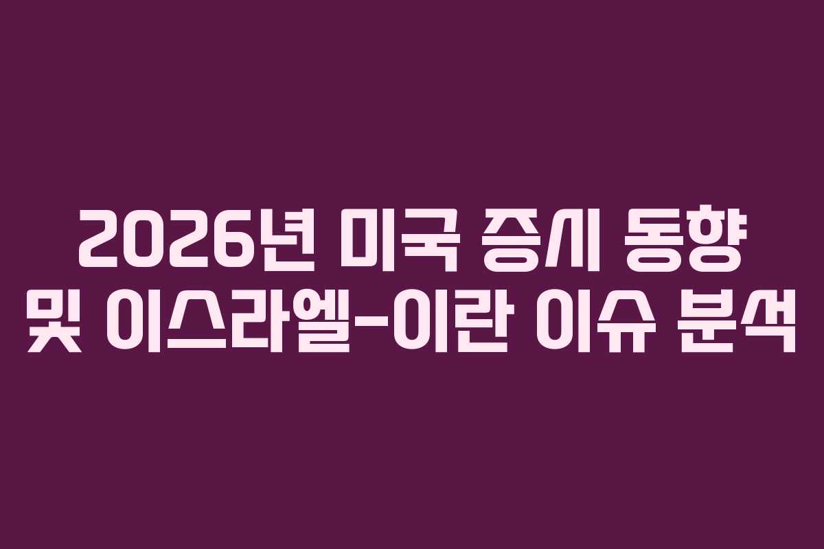 2026년 미국 증시 동향 및 이스라엘-이란 이슈 분석