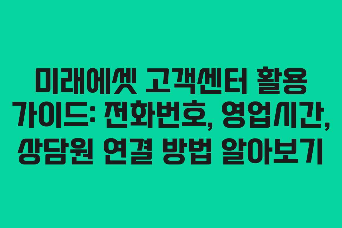 미래에셋 고객센터 활용 가이드: 전화번호, 영업시간, 상담원 연결 방법 알아보기