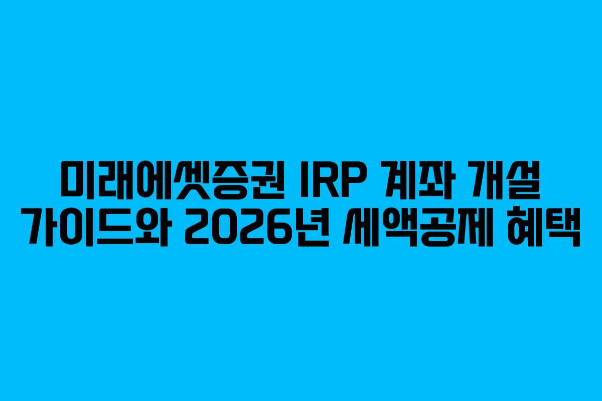 미래에셋증권 IRP 계좌 개설 가이드와 2026년 세액공제 혜택
