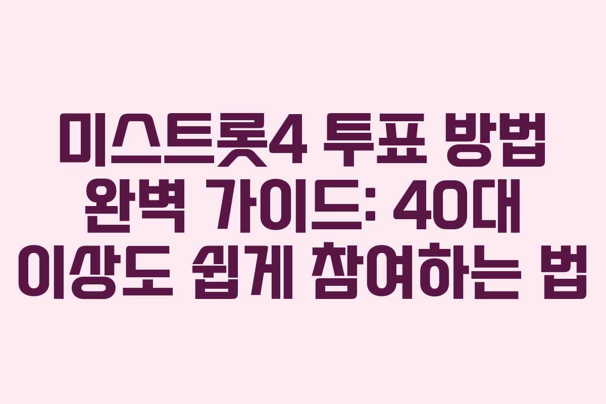 미스트롯4 투표 방법 완벽 가이드: 40대 이상도 쉽게 참여하는 법