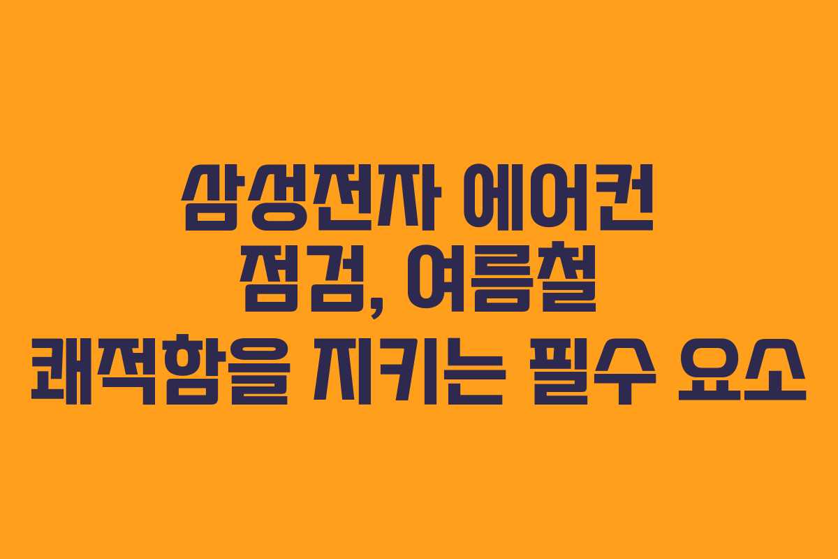 삼성전자 에어컨 점검, 여름철 쾌적함을 지키는 필수 요소