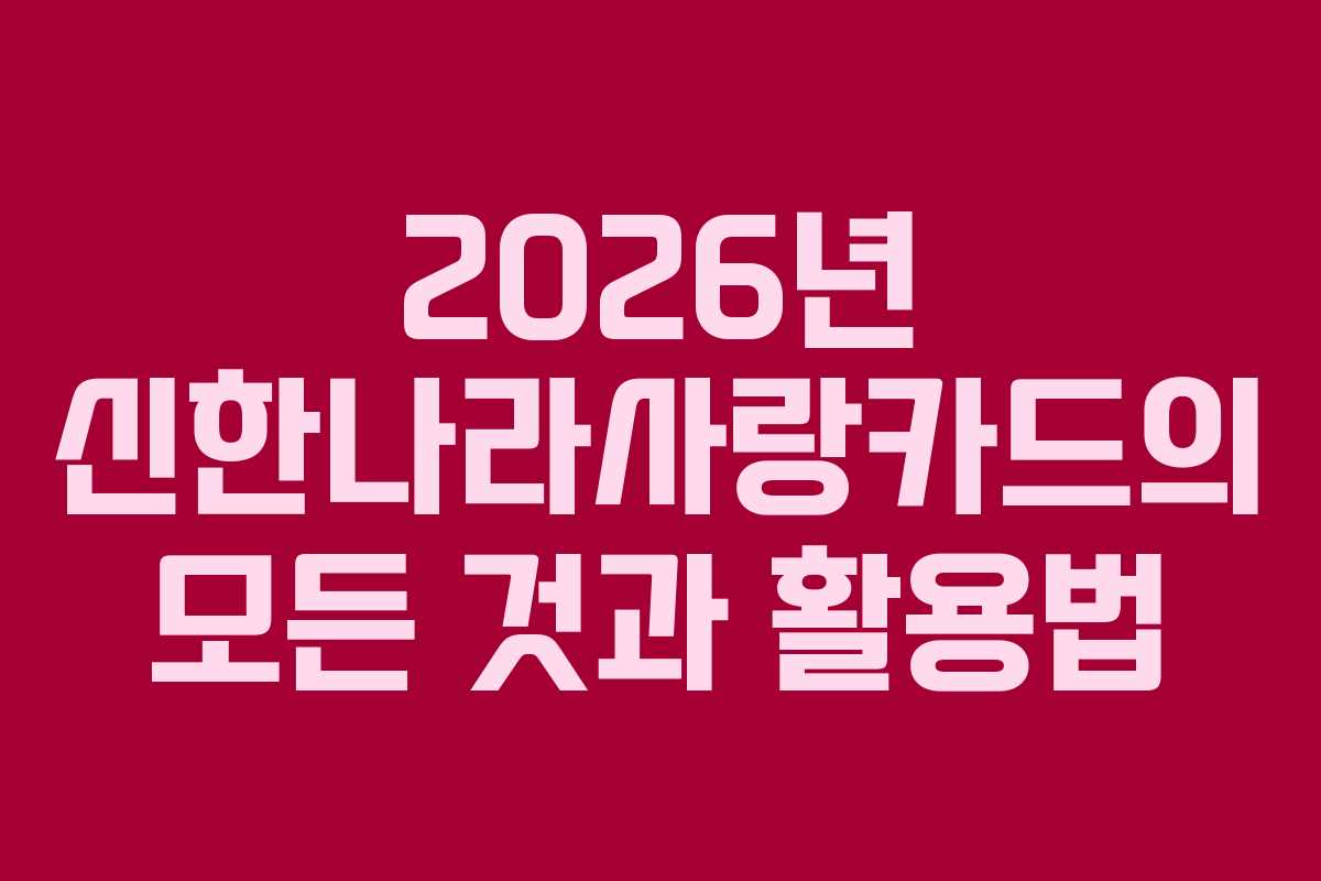 2026년 신한나라사랑카드의 모든 것과 활용법