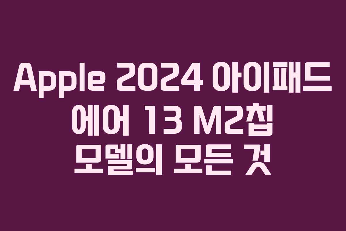 Apple 2024 아이패드 에어 13 M2칩 모델의 모든 것