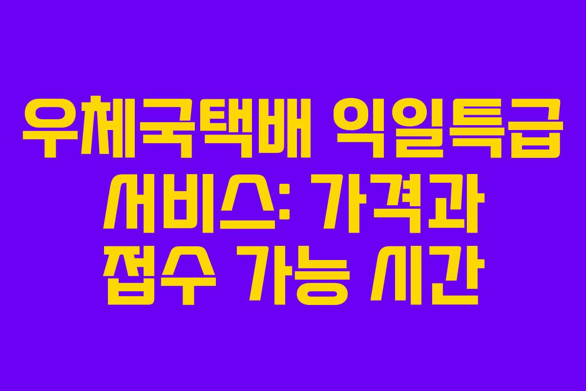 우체국택배 익일특급 서비스: 가격과 접수 가능 시간