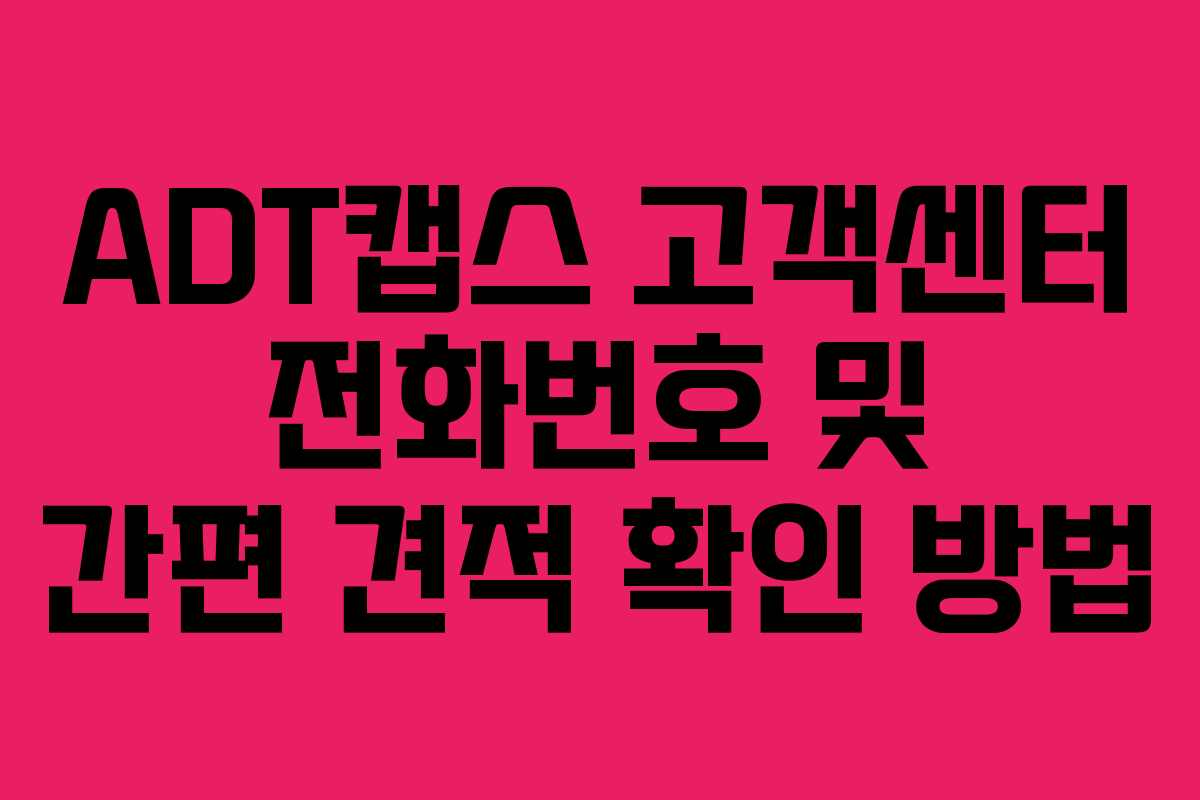 ADT캡스 고객센터 전화번호 및 간편 견적 확인 방법