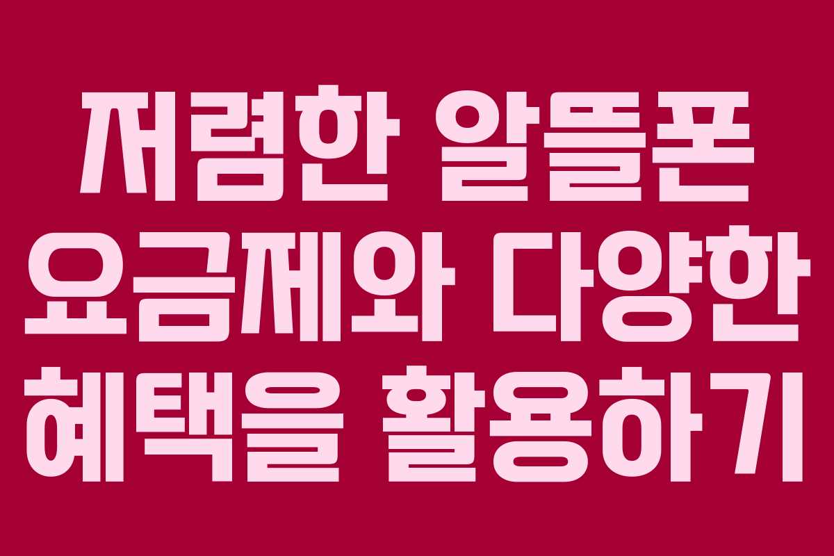 저렴한 알뜰폰 요금제와 다양한 혜택을 활용하기