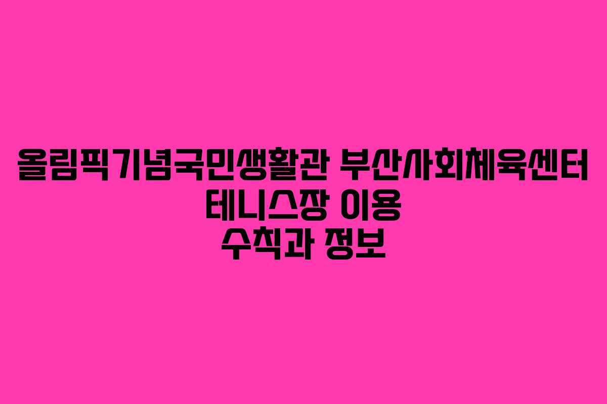 올림픽기념국민생활관 부산사회체육센터 테니스장 이용 수칙과 정보