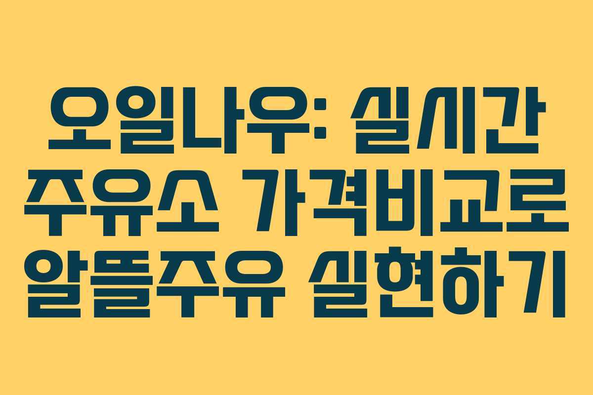 오일나우: 실시간 주유소 가격비교로 알뜰주유 실현하기