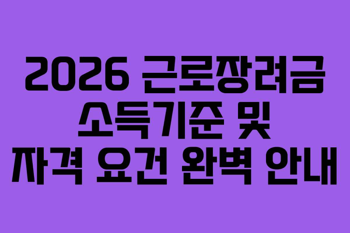 2026 근로장려금 소득기준 및 자격 요건 완벽 안내