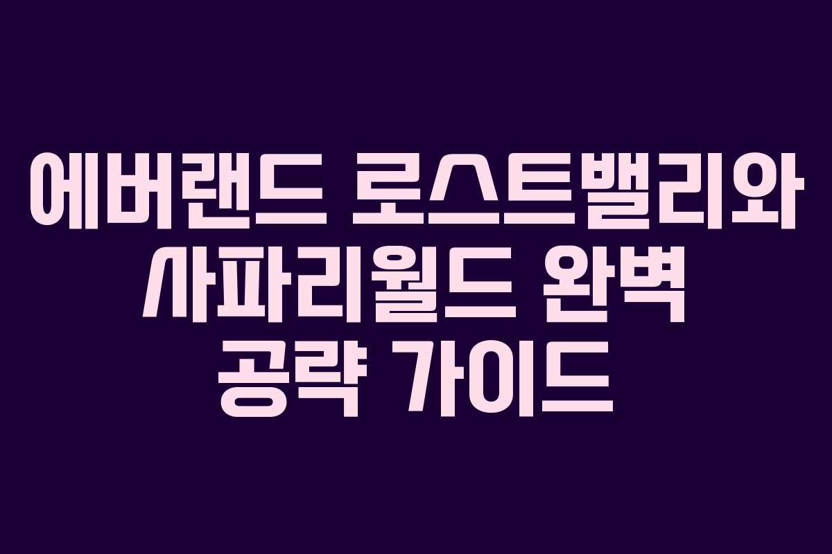 에버랜드 로스트밸리와 사파리월드 완벽 공략 가이드
