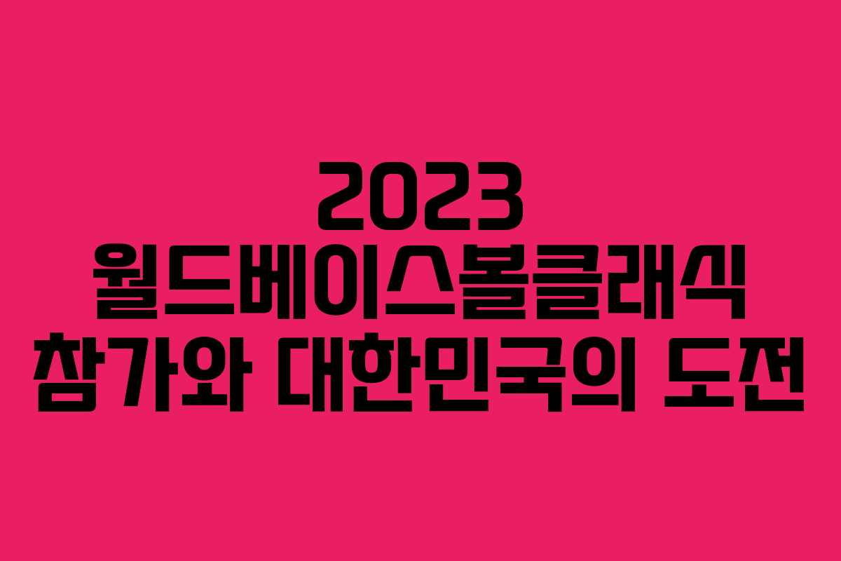 2023 월드베이스볼클래식 참가와 대한민국의 도전