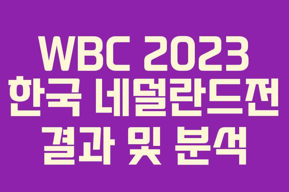 WBC 2023 한국 네덜란드전 결과 및 분석