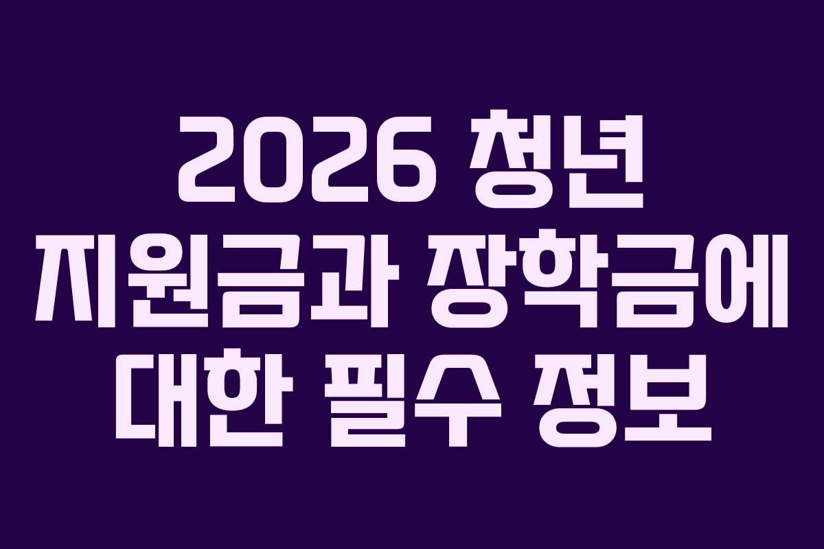 2026 청년 지원금과 장학금에 대한 필수 정보