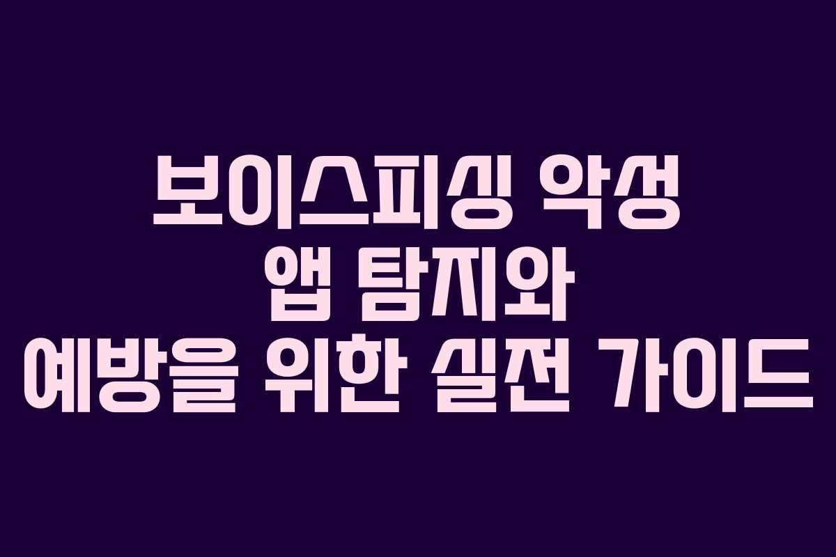 보이스피싱 악성 앱 탐지와 예방을 위한 실전 가이드