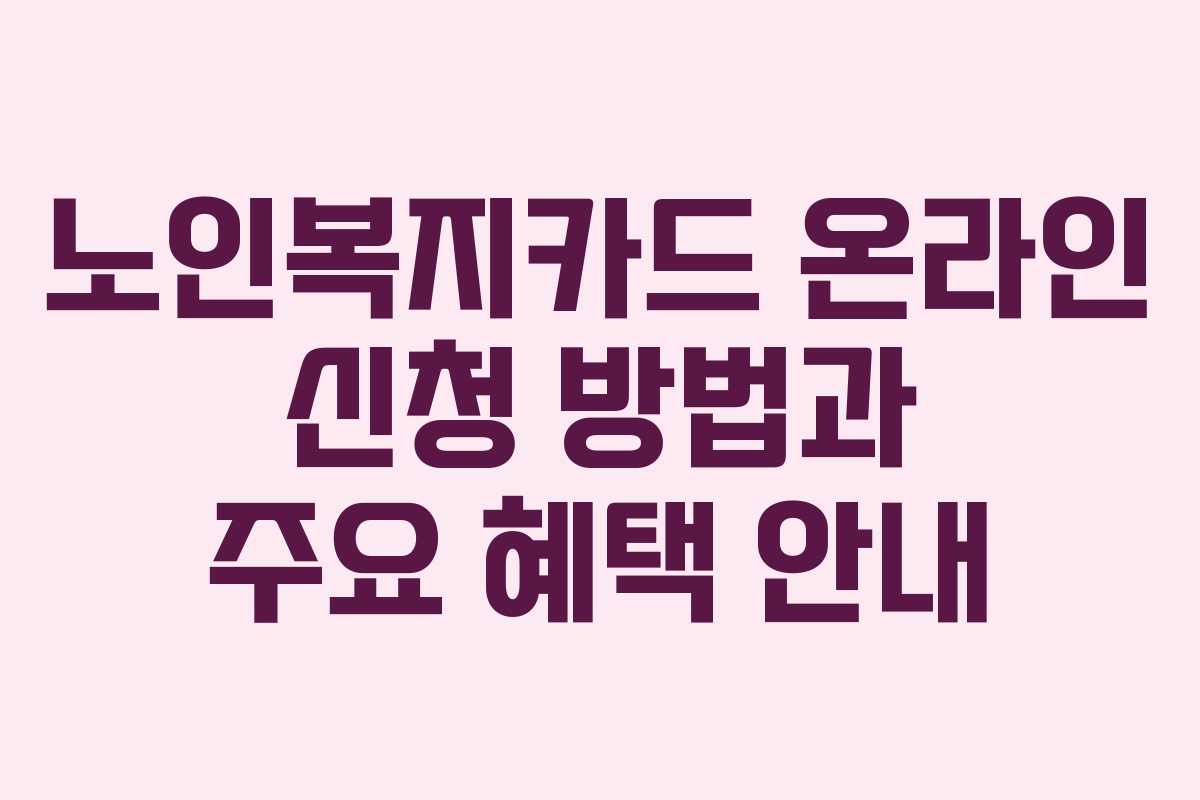 노인복지카드 온라인 신청 방법과 주요 혜택 안내