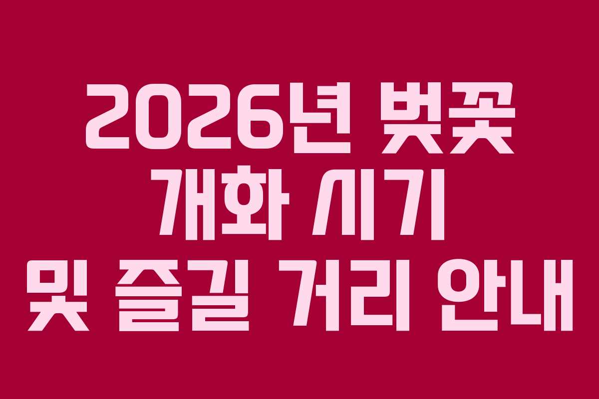 2026년 벚꽃 개화 시기 및 즐길 거리 안내