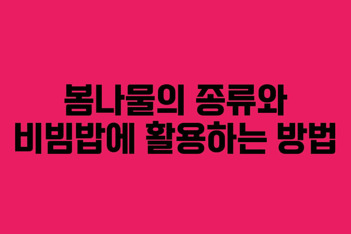 봄나물의 종류와 비빔밥에 활용하는 방법