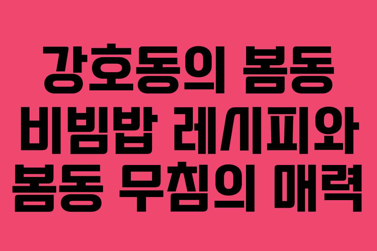 강호동의 봄동 비빔밥 레시피와 봄동 무침의 매력