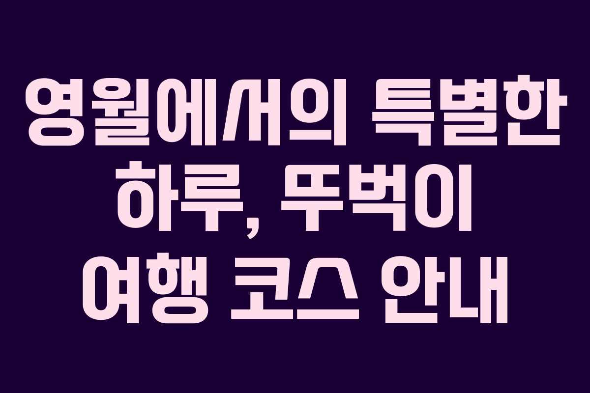 영월에서의 특별한 하루, 뚜벅이 여행 코스 안내