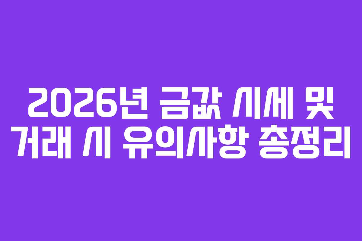 2026년 금값 시세 및 거래 시 유의사항 총정리