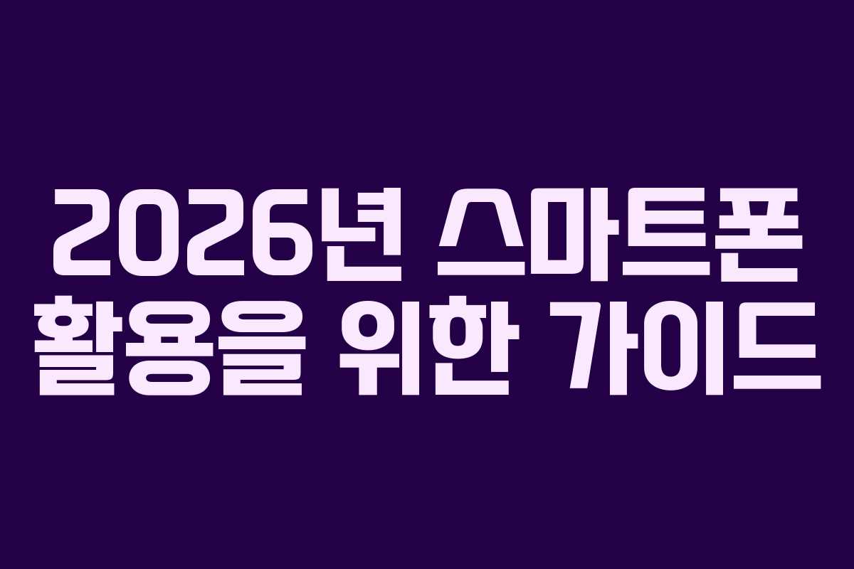 2026년 스마트폰 활용을 위한 가이드