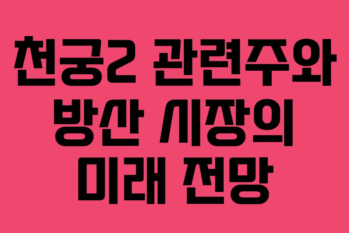 천궁2 관련주와 방산 시장의 미래 전망