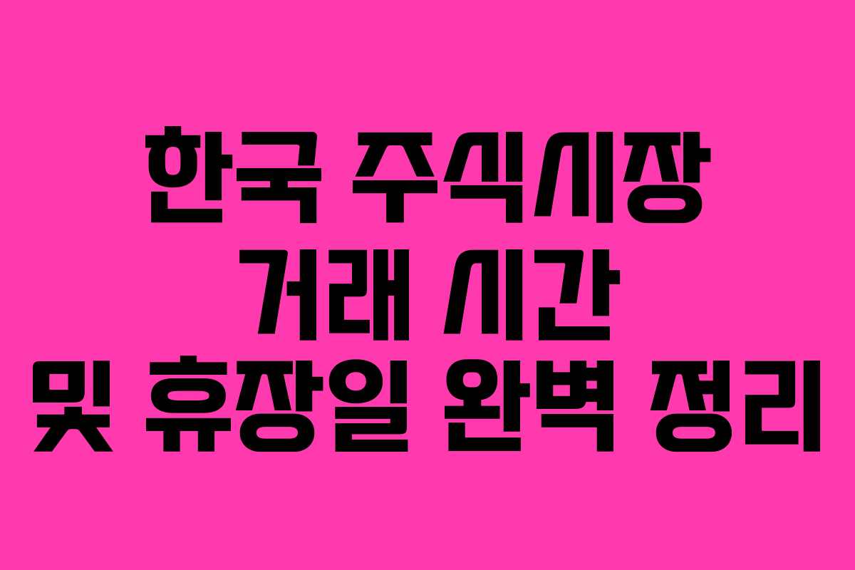 한국 주식시장 거래 시간 및 휴장일 완벽 정리