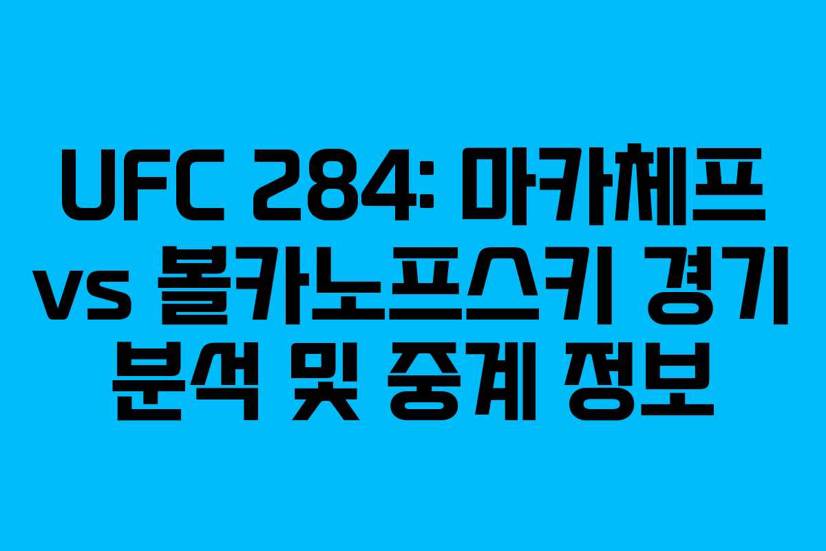 UFC 284: 마카체프 vs 볼카노프스키 경기 분석 및 중계 정보