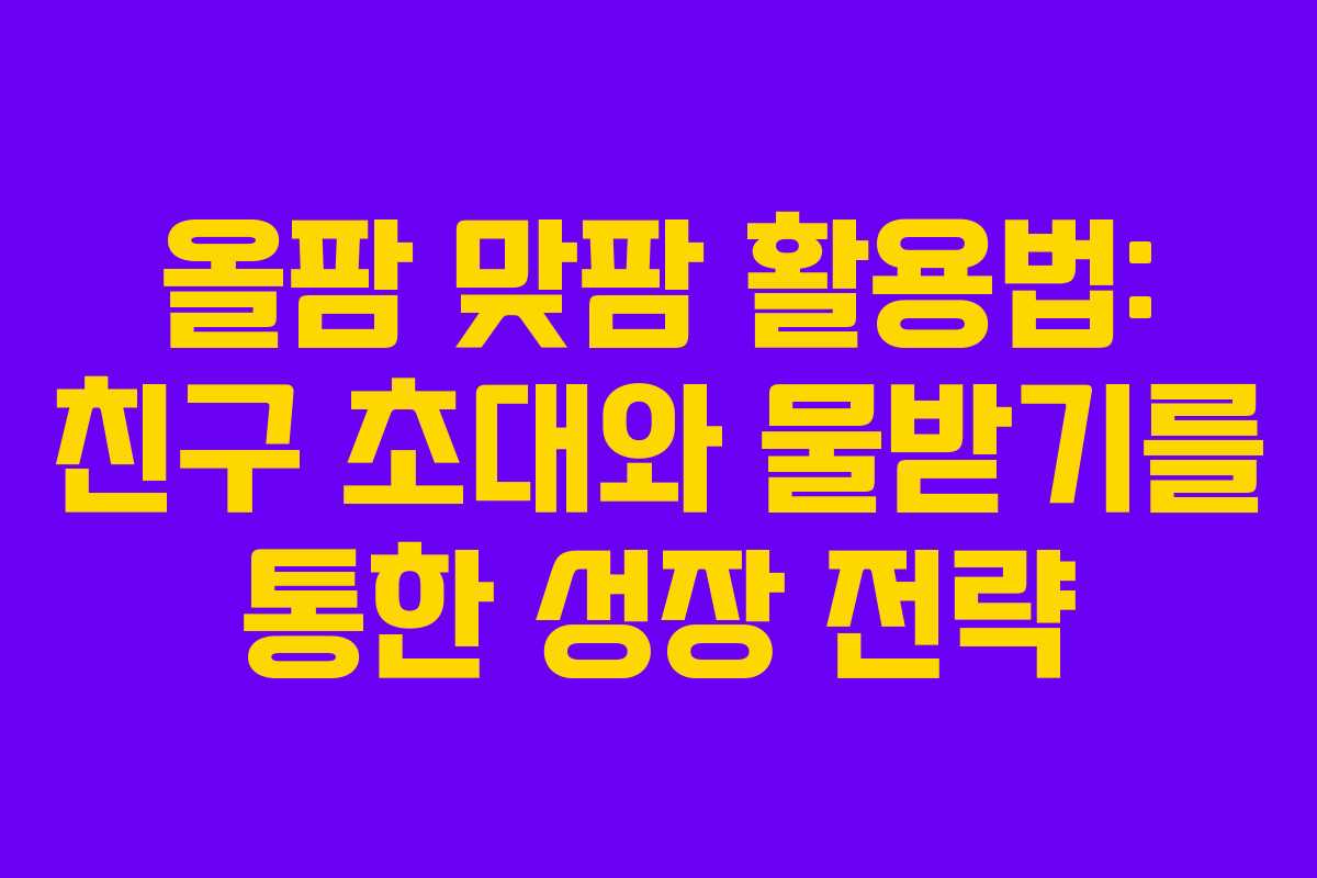 올팜 맞팜 활용법: 친구 초대와 물받기를 통한 성장 전략