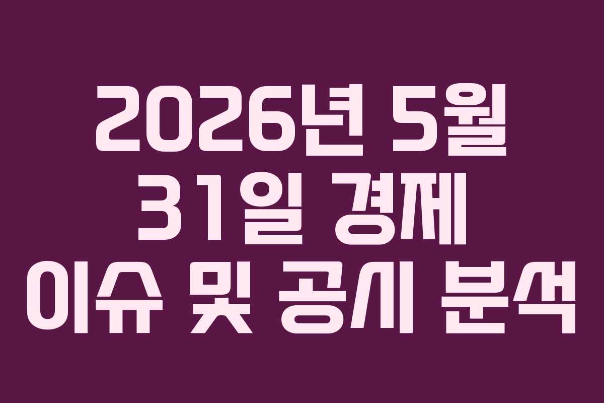 2026년 5월 31일 경제 이슈 및 공시 분석
