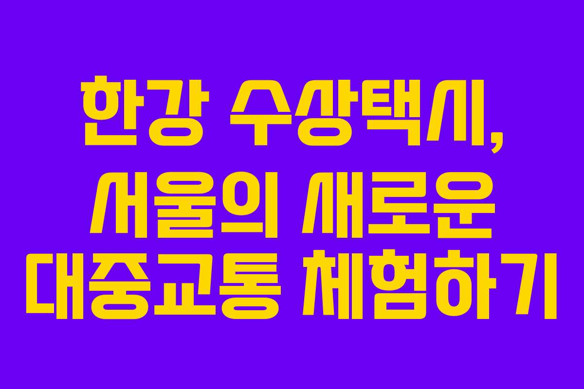한강 수상택시, 서울의 새로운 대중교통 체험하기