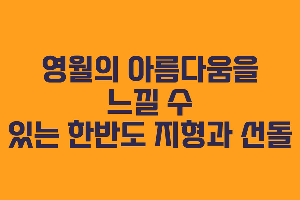 영월의 아름다움을 느낄 수 있는 한반도 지형과 선돌