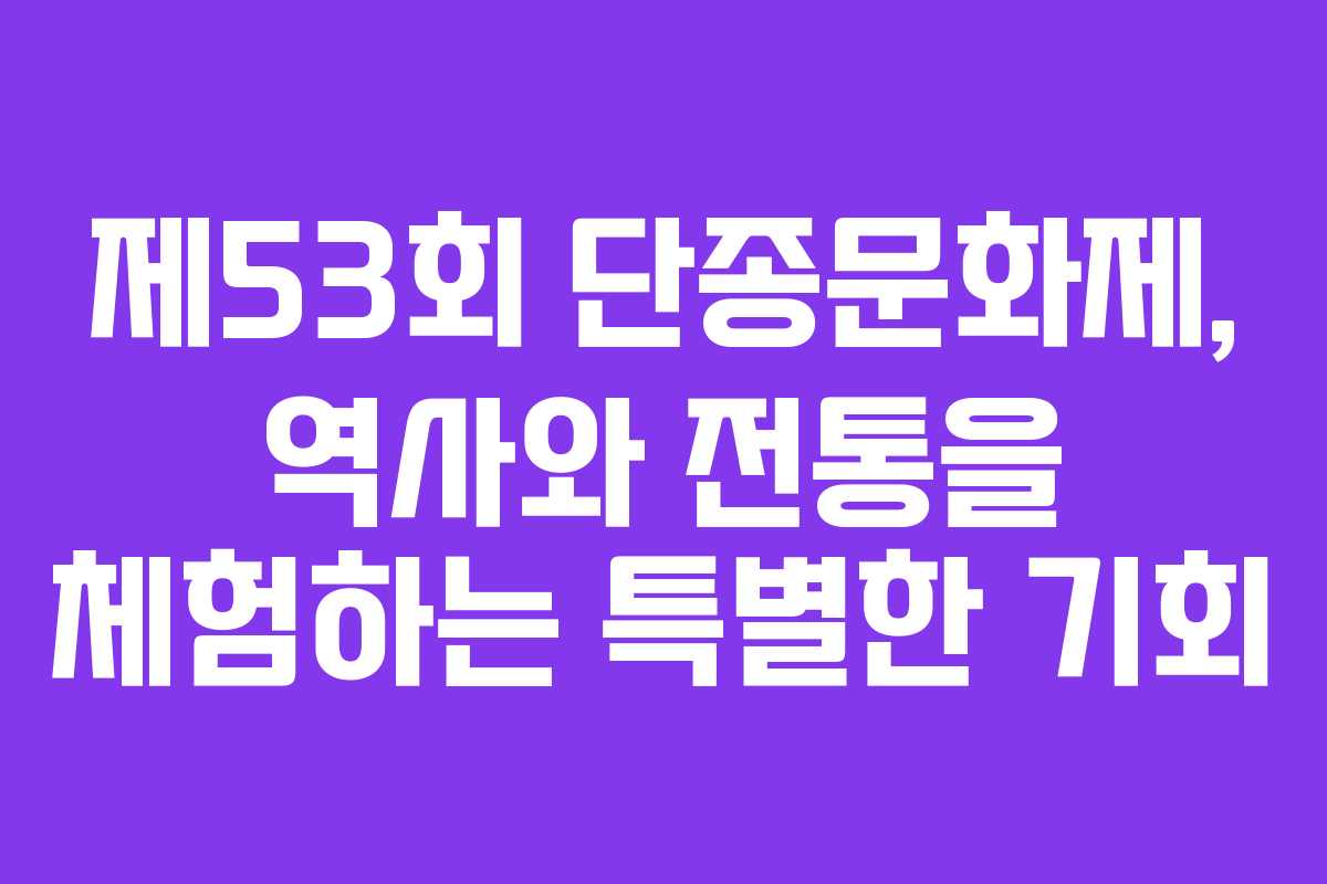 제53회 단종문화제, 역사와 전통을 체험하는 특별한 기회