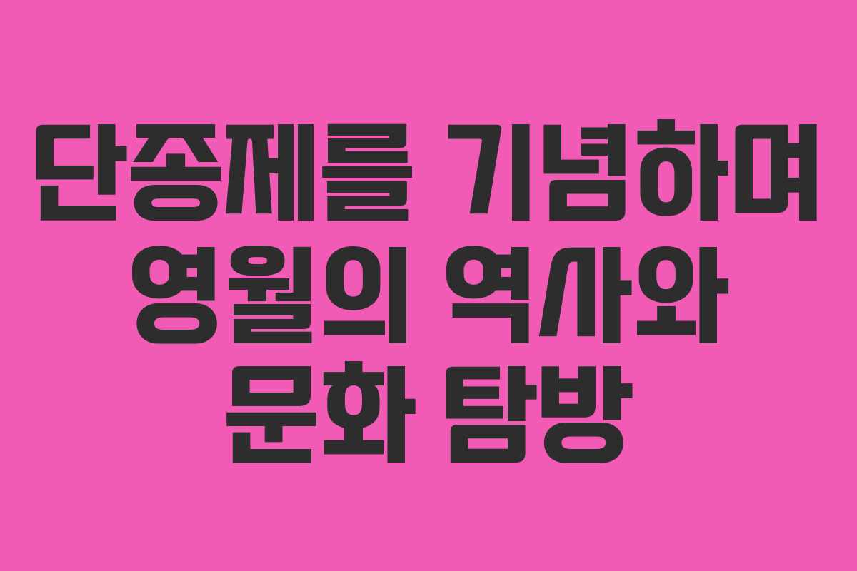 단종제를 기념하며 영월의 역사와 문화 탐방